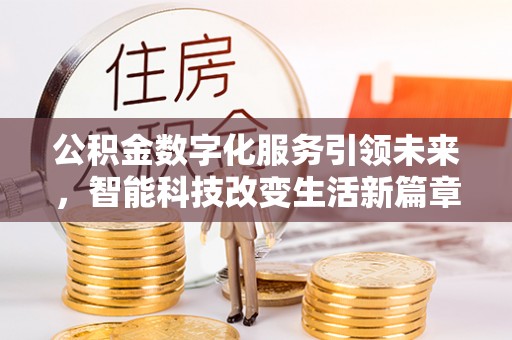 社头公积金数字化服务引领未来，智能科技改变生活新篇章