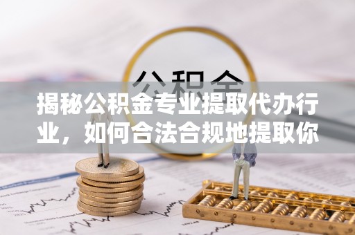 社头揭秘公积金专业提取代办行业，如何合法合规地提取你的公积金