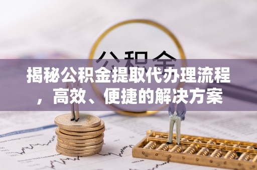 社头揭秘公积金提取代办理流程，高效、便捷的解决方案