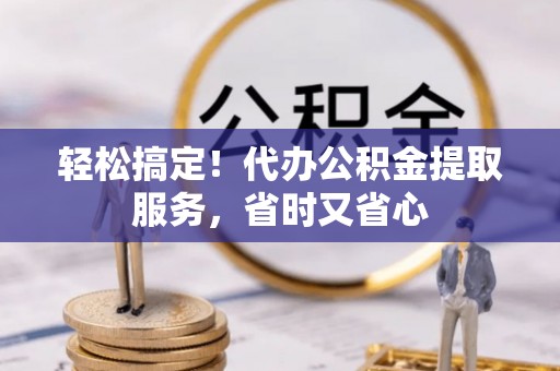 社头轻松搞定！代办公积金提取服务，省时又省心