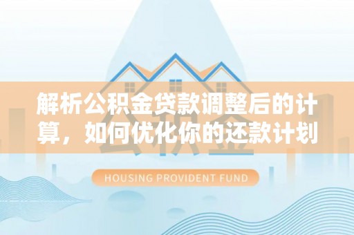 社头解析公积金贷款调整后的计算，如何优化你的还款计划