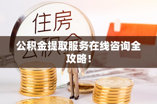 社头公积金提取服务在线咨询全攻略！