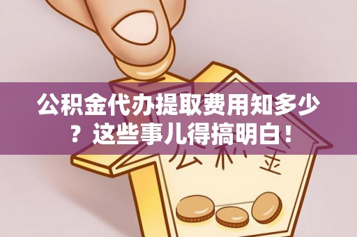 社头公积金代办提取费用知多少？这些事儿得搞明白！