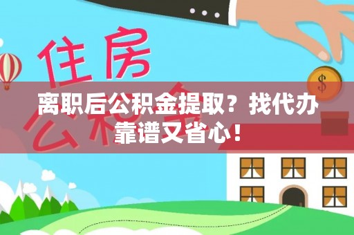 社头离职后公积金提取？找代办靠谱又省心！