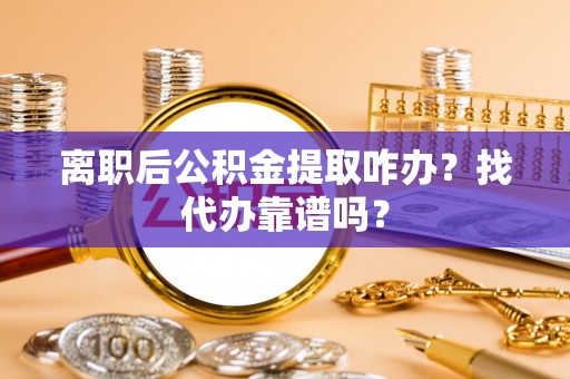 社头离职后公积金提取咋办？找代办靠谱吗？