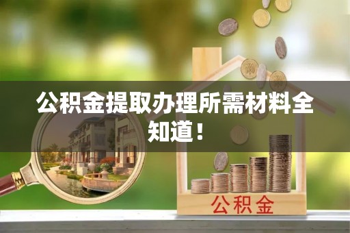 社头公积金提取办理所需材料全知道！