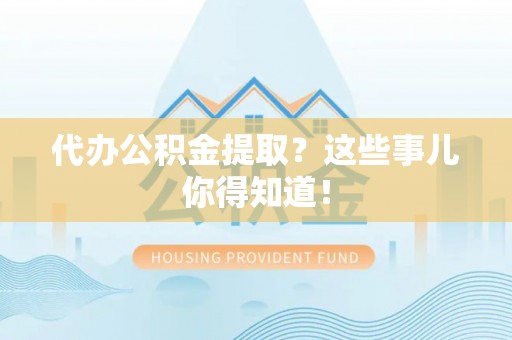 社头代办公积金提取？这些事儿你得知道！