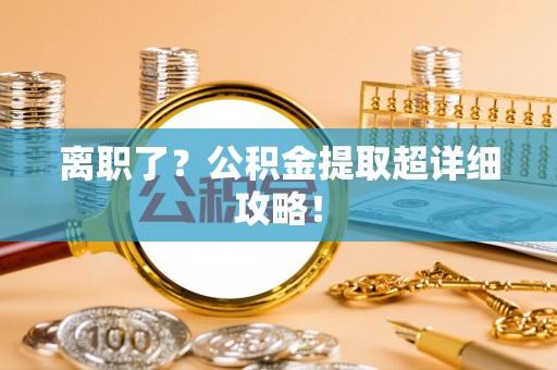 社头离职了？公积金提取超详细攻略！
