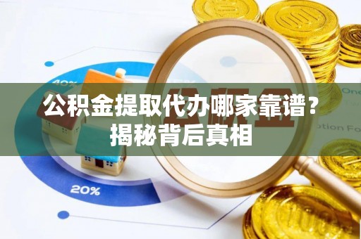 社头公积金提取代办哪家靠谱？揭秘背后真相