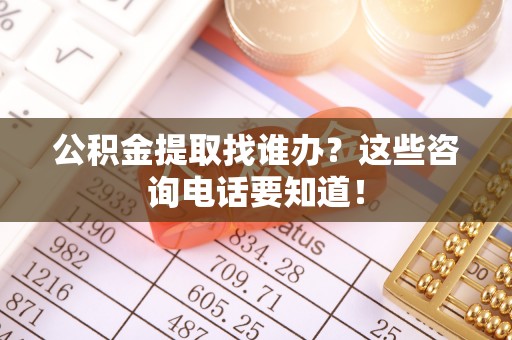 社头公积金提取找谁办？这些咨询电话要知道！