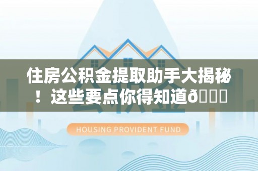 社头住房公积金提取助手大揭秘！这些要点你得知道😎