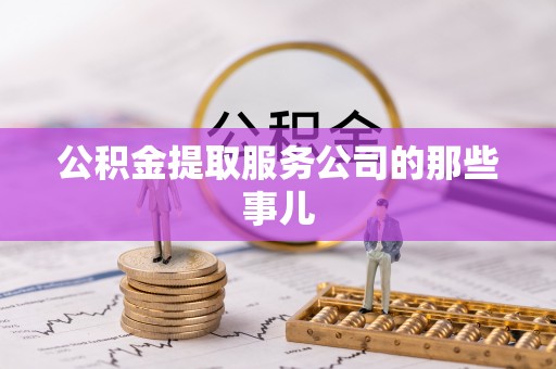 社头公积金提取服务公司的那些事儿