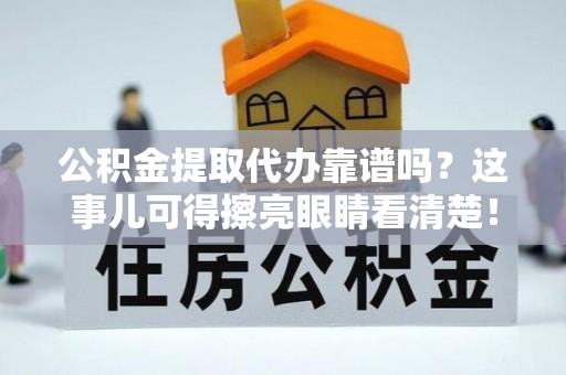 社头公积金提取代办靠谱吗？这事儿可得擦亮眼睛看清楚！