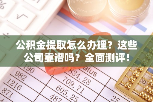 社头公积金提取怎么办理？这些公司靠谱吗？全面测评！