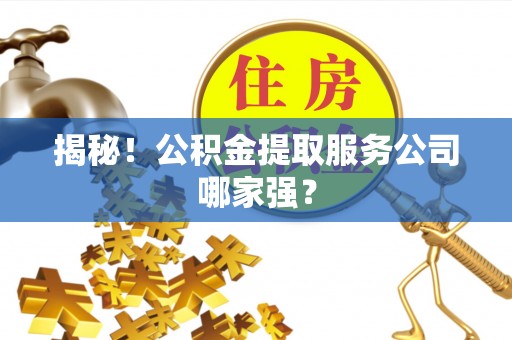 社头揭秘！公积金提取服务公司哪家强？