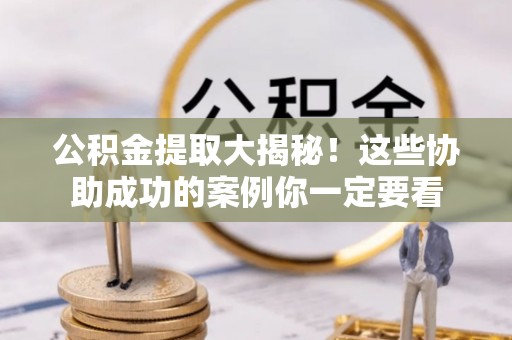 社头公积金提取大揭秘！这些协助成功的案例你一定要看