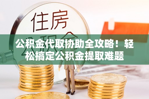 社头公积金代取协助全攻略！轻松搞定公积金提取难题