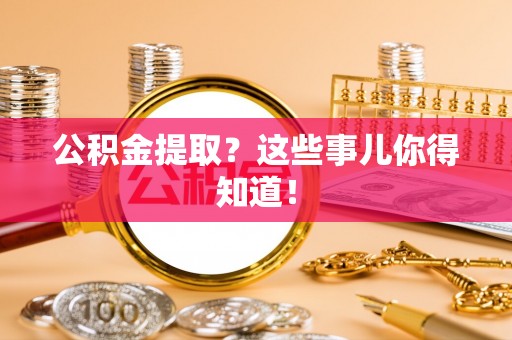 社头公积金提取？这些事儿你得知道！