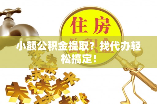 社头小额公积金提取？找代办轻松搞定！