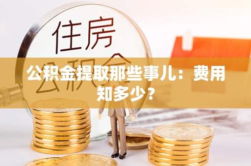 社头公积金提取那些事儿：费用知多少？