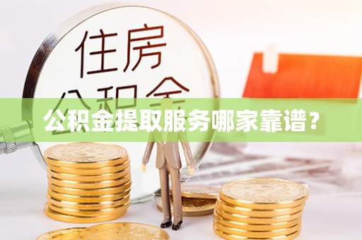 社头公积金提取服务哪家靠谱？