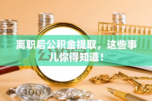 社头离职后公积金提取，这些事儿你得知道！