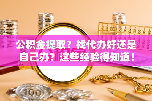 社头公积金提取？找代办好还是自己办？这些经验得知道！