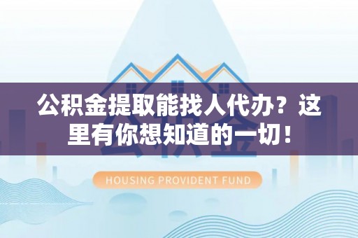 社头公积金提取能找人代办？这里有你想知道的一切！