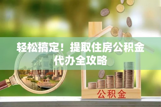 社头轻松搞定！提取住房公积金代办全攻略
