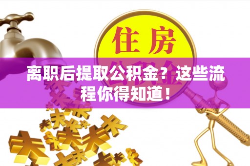 社头离职后提取公积金？这些流程你得知道！