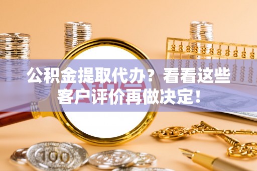 社头公积金提取代办？看看这些客户评价再做决定！