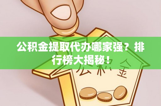 社头公积金提取代办哪家强？排行榜大揭秘！