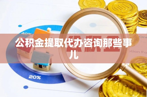 社头公积金提取代办咨询那些事儿