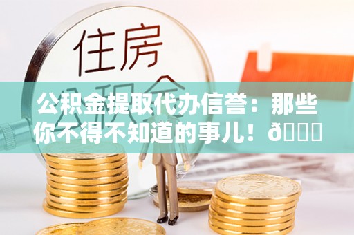 社头公积金提取代办信誉：那些你不得不知道的事儿！😎