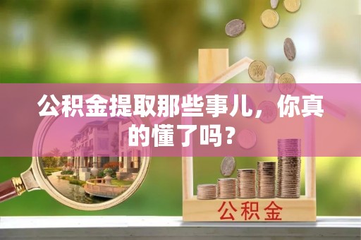 社头公积金提取那些事儿，你真的懂了吗？