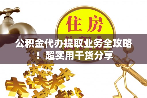 社头公积金代办提取业务全攻略！超实用干货分享
