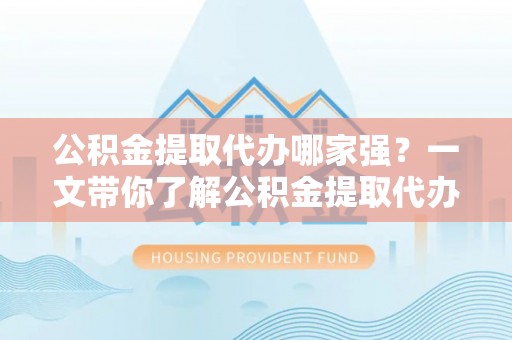 社头公积金提取代办哪家强？一文带你了解公积金提取代办机构排名及相关知识