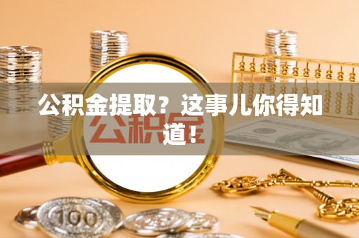 社头公积金提取？这事儿你得知道！