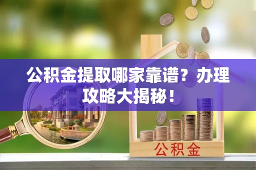 社头公积金提取哪家靠谱？办理攻略大揭秘！