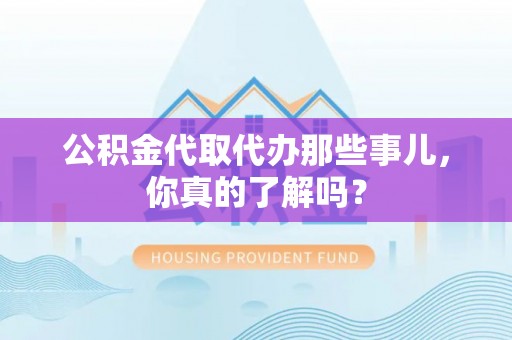 社头公积金代取代办那些事儿，你真的了解吗？