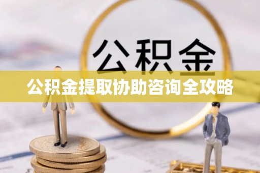 社头公积金提取协助咨询全攻略