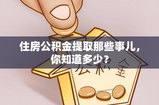 社头住房公积金提取那些事儿，你知道多少？