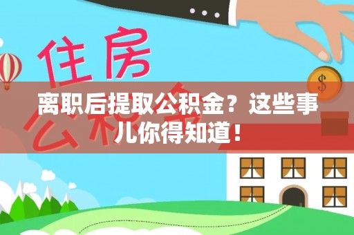 社头离职后提取公积金？这些事儿你得知道！