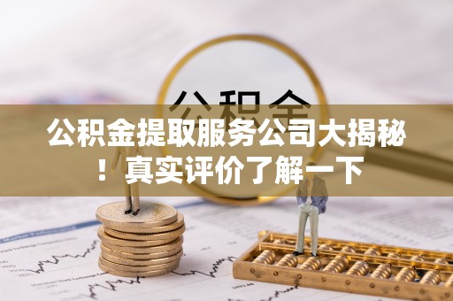 社头公积金提取服务公司大揭秘！真实评价了解一下