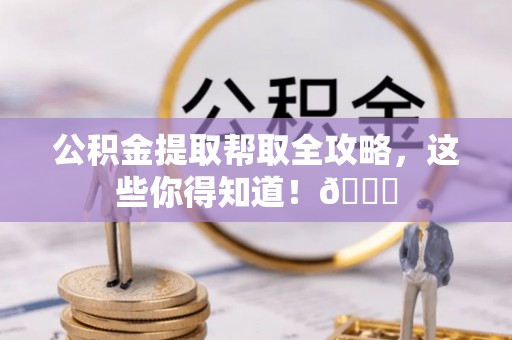 社头公积金提取帮取全攻略，这些你得知道！😎
