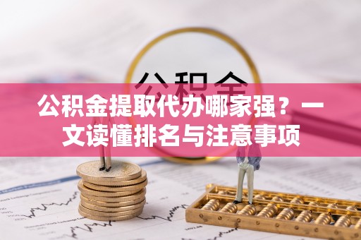 社头公积金提取代办哪家强？一文读懂排名与注意事项