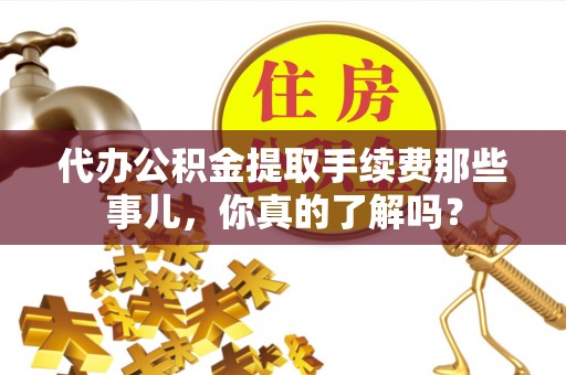 社头代办公积金提取手续费那些事儿，你真的了解吗？