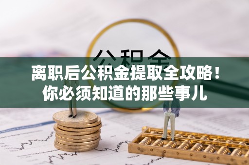 社头离职后公积金提取全攻略！你必须知道的那些事儿
