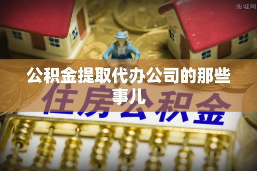 社头公积金提取代办公司的那些事儿