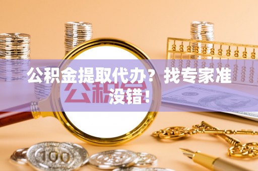 社头公积金提取代办？找专家准没错！